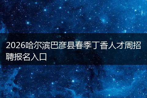 2026哈尔滨巴彦县春季丁香人才周招聘报名入口