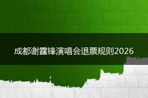 成都谢霆锋演唱会退票规则2026