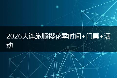 2026大连旅顺樱花季时间+门票+活动