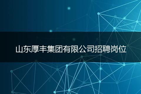 山东厚丰集团有限公司招聘岗位