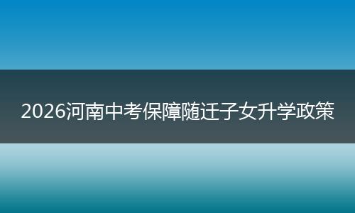 2026河南中考保障随迁子女升学政策