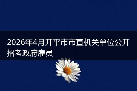 2026年4月开平市市直机关单位公开招考政府雇员