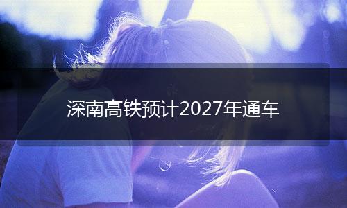 深南高铁预计2027年通车