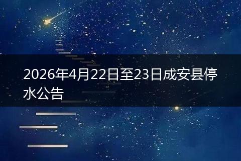 2026年4月22日至23日成安县停水公告
