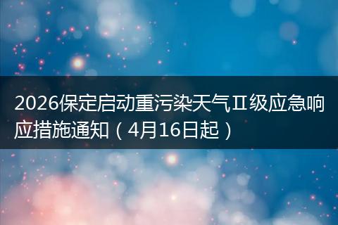 2026保定启动重污染天气Ⅱ级应急响应措施通知（4月16日起）