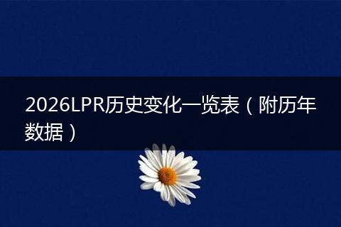 2026LPR历史变化一览表（附历年数据）