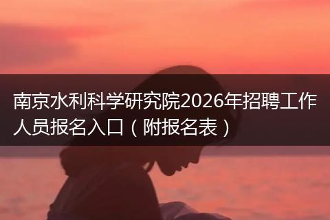 南京水利科学研究院2026年招聘工作人员报名入口（附报名表）