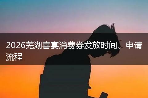 2026芜湖喜宴消费券发放时间、申请流程