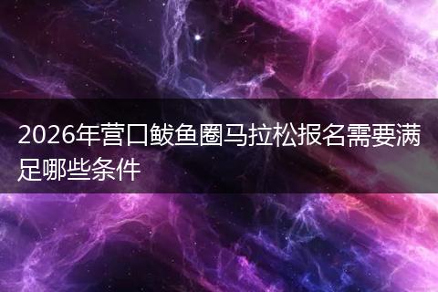2026年营口鲅鱼圈马拉松报名需要满足哪些条件