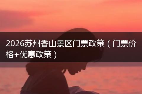 2026苏州香山景区门票政策（门票价格+优惠政策）