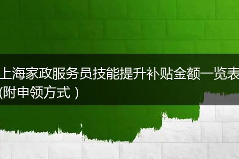 上海家政服务员技能提升补贴金额一览表(附申领方式）