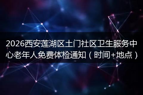 2026西安莲湖区土门社区卫生服务中心老年人免费体检通知（时间+地点）