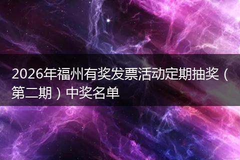 2026年福州有奖发票活动定期抽奖（第二期）中奖名单