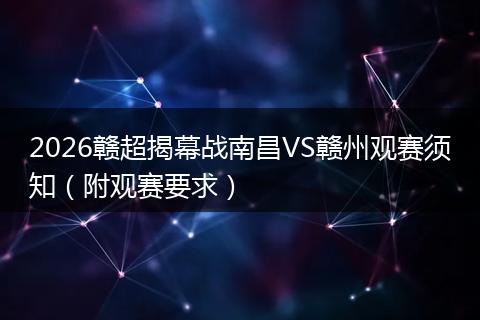 2026赣超揭幕战南昌VS赣州观赛须知（附观赛要求）