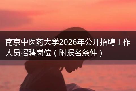 南京中医药大学2026年公开招聘工作人员招聘岗位（附报名条件）
