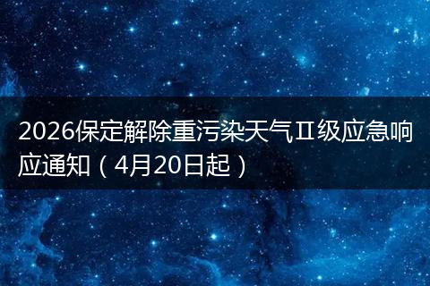 2026保定解除重污染天气Ⅱ级应急响应通知（4月20日起）