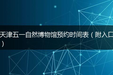 天津五一自然博物馆预约时间表（附入口）