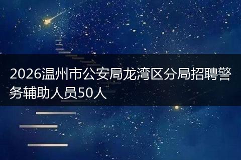 2026温州市公安局龙湾区分局招聘警务辅助人员50人
