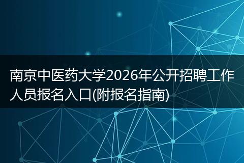 南京中医药大学2026年公开招聘工作人员报名入口(附报名指南)