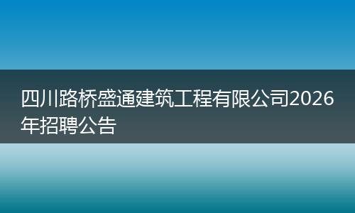 四川路桥盛通建筑工程有限公司2026年招聘公告