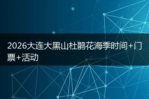 2026大连大黑山杜鹃花海季时间+门票+活动