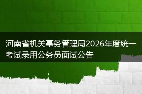 河南省机关事务管理局2026年度统一考试录用公务员面试公告