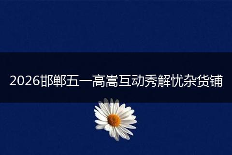 2026邯郸五一高嵩互动秀解忧杂货铺