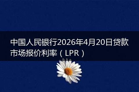 中国人民银行2026年4月20日贷款市场报价利率（LPR）