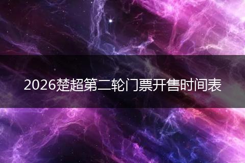 2026楚超第二轮门票开售时间表