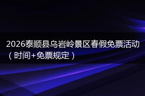 2026泰顺县乌岩岭景区春假免票活动（时间+免票规定）