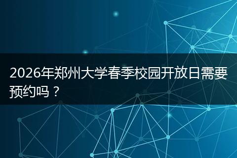 2026年郑州大学春季校园开放日需要预约吗？