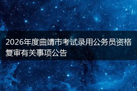 2026年度曲靖市考试录用公务员资格复审有关事项公告