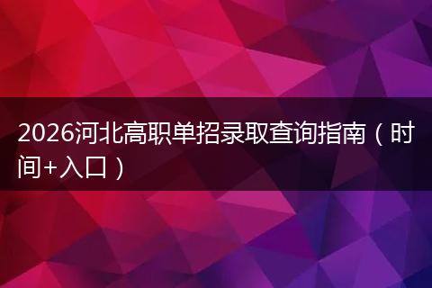 2026河北高职单招录取查询指南（时间+入口）