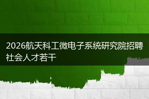 2026航天科工微电子系统研究院招聘社会人才若干