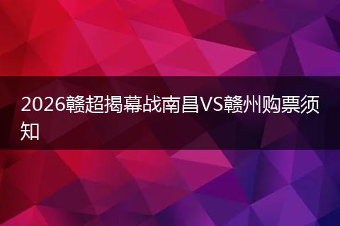 2026赣超揭幕战南昌VS赣州购票须知
