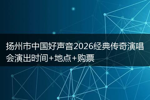 扬州市中国好声音2026经典传奇演唱会演出时间+地点+购票