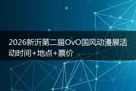 2026新沂第二届OvO国风动漫展活动时间+地点+票价
