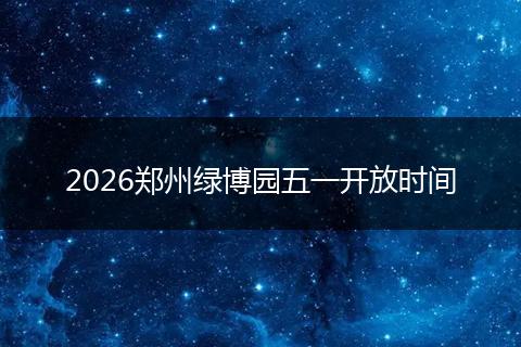 2026郑州绿博园五一开放时间