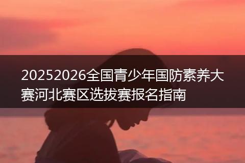 20252026全国青少年国防素养大赛河北赛区选拔赛报名指南