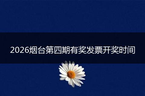 2026烟台第四期有奖发票开奖时间
