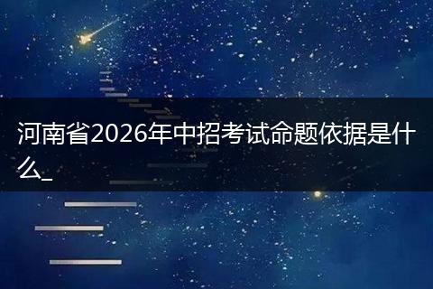 河南省2026年中招考试命题依据是什么_