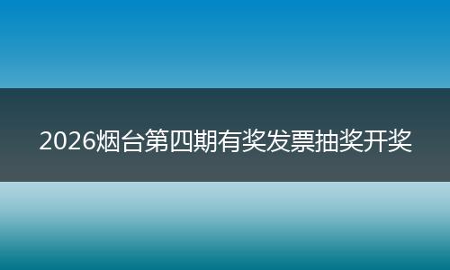 2026烟台第四期有奖发票抽奖开奖