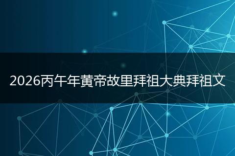 2026丙午年黄帝故里拜祖大典拜祖文