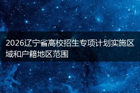 2026辽宁省高校招生专项计划实施区域和户籍地区范围