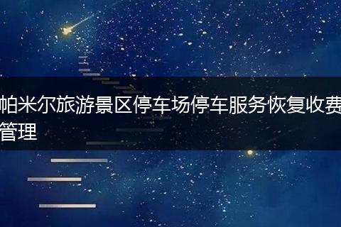 帕米尔旅游景区停车场停车服务恢复收费管理