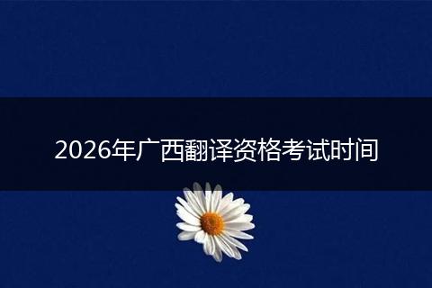 2026年广西翻译资格考试时间