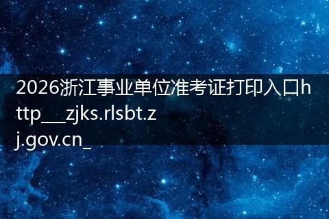 2026浙江事业单位准考证打印入口http___zjks.rlsbt.zj.gov.cn_