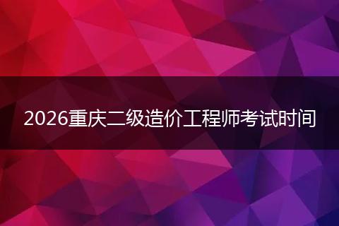 2026重庆二级造价工程师考试时间