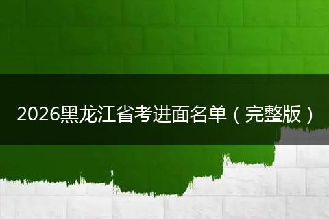2026黑龙江省考进面名单（完整版）