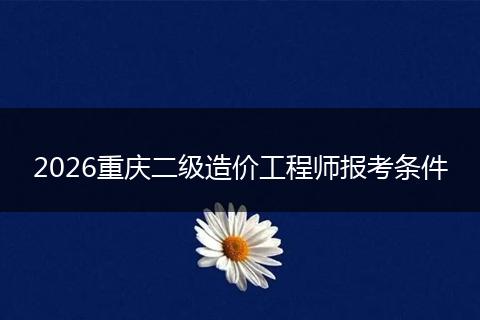 2026重庆二级造价工程师报考条件